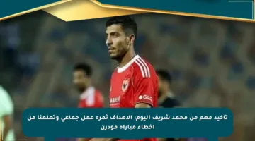 تأكيد مهم من محمد شريف اليوم: الأهداف ثمرة عمل جماعي وتعلمنا من أخطاء مباراة مودرن